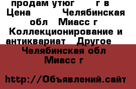 продам утюг 1952 г.в. › Цена ­ 500 - Челябинская обл., Миасс г. Коллекционирование и антиквариат » Другое   . Челябинская обл.,Миасс г.